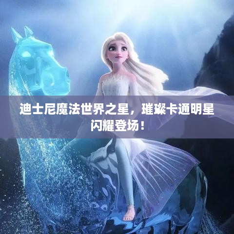 迪士尼魔法世界之星，璀璨卡通明星閃耀登場(chǎng)！