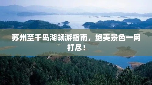 蘇州至千島湖暢游指南，絕美景色一網(wǎng)打盡！