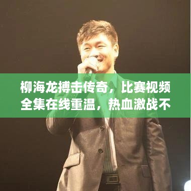柳海龍搏擊傳奇，比賽視頻全集在線重溫，熱血激戰(zhàn)不容錯(cuò)過！