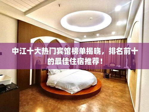 中江十大熱門賓館榜單揭曉，排名前十的最佳住宿推薦！