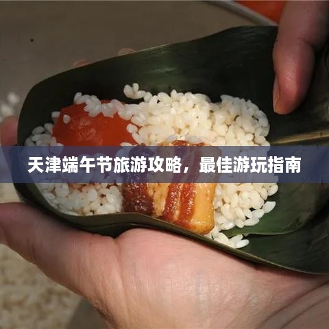 天津端午節(jié)旅游攻略，最佳游玩指南