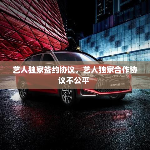 藝人獨(dú)家簽約協(xié)議，藝人獨(dú)家合作協(xié)議不公平 
