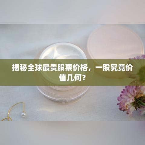 揭秘全球最貴股票價(jià)格，一股究竟價(jià)值幾何？