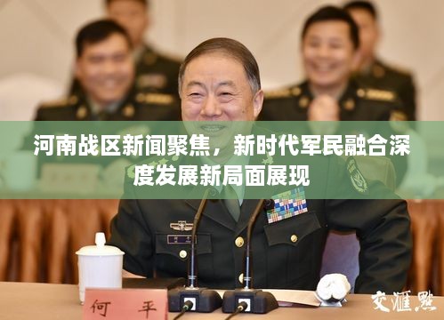 河南戰(zhàn)區(qū)新聞聚焦，新時(shí)代軍民融合深度發(fā)展新局面展現(xiàn)