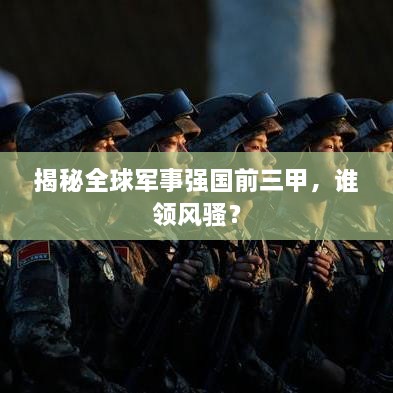 揭秘全球軍事強國前三甲，誰領風騷？