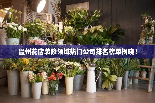 溫州花店裝修領(lǐng)域熱門公司排名榜單揭曉！