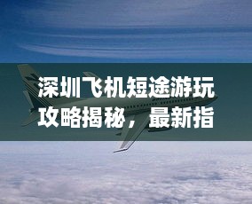 深圳飛機短途游玩攻略揭秘，最新指南助你暢游天際
