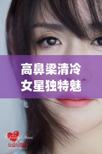 高鼻梁清冷女星獨(dú)特魅力，揭秘女神的魅力之源