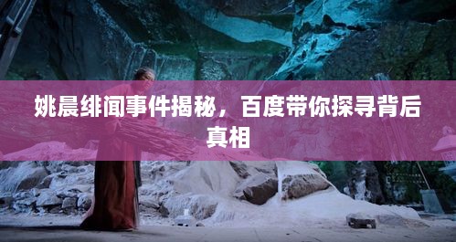 姚晨緋聞事件揭秘，百度帶你探尋背后真相