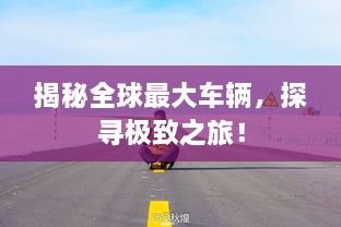 揭秘全球最大車輛，探尋極致之旅！