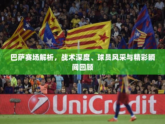 巴薩賽場解析，戰(zhàn)術(shù)深度、球員風采與精彩瞬間回顧