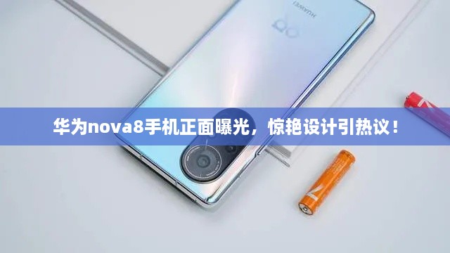 華為nova8手機(jī)正面曝光，驚艷設(shè)計(jì)引熱議！
