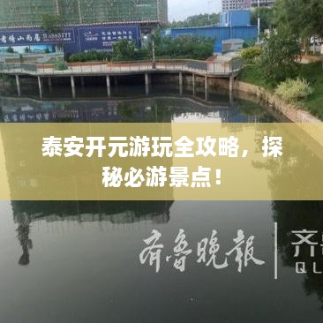 泰安開元游玩全攻略，探秘必游景點！