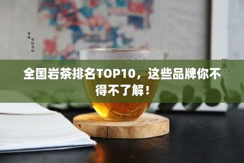 全國巖茶排名TOP10，這些品牌你不得不了解！