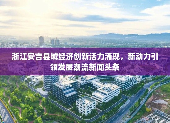浙江安吉縣域經(jīng)濟創(chuàng)新活力涌現(xiàn)，新動力引領(lǐng)發(fā)展潮流新聞頭條