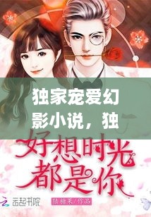 獨(dú)家寵愛幻影小說，獨(dú)家寵愛無彈窗 