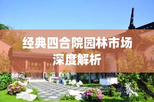 經(jīng)典四合院園林市場深度解析