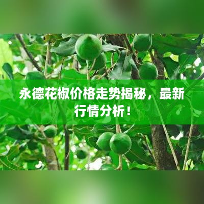 永德花椒價格走勢揭秘，最新行情分析！