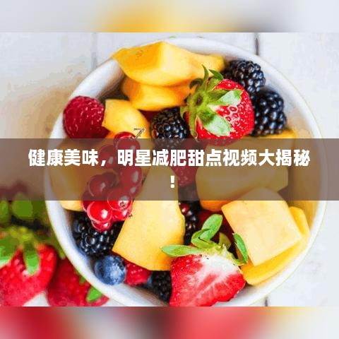 健康美味，明星減肥甜點(diǎn)視頻大揭秘！
