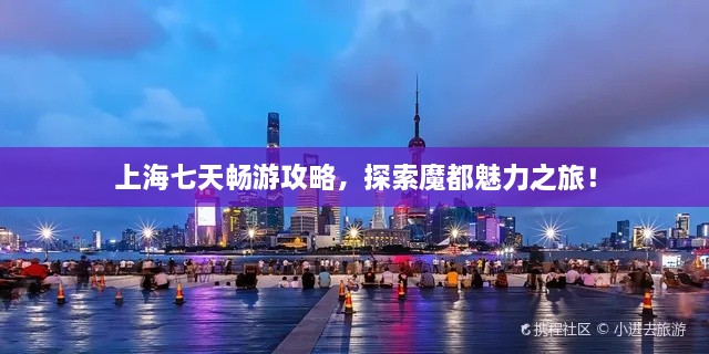 上海七天暢游攻略，探索魔都魅力之旅！