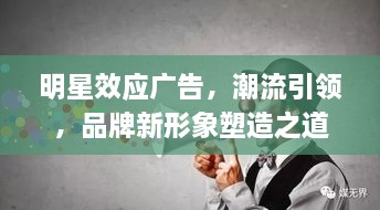 明星效應(yīng)廣告，潮流引領(lǐng)，品牌新形象塑造之道