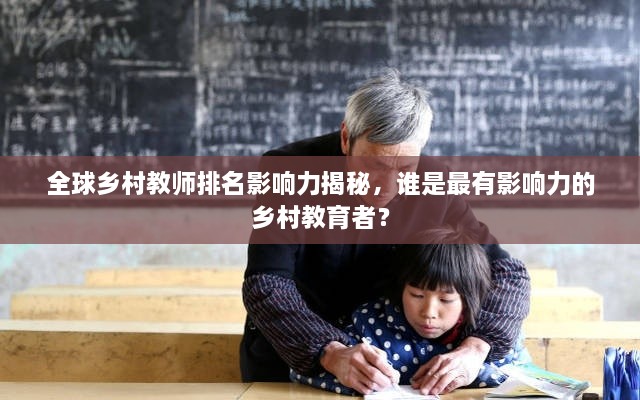 全球鄉(xiāng)村教師排名影響力揭秘，誰(shuí)是最有影響力的鄉(xiāng)村教育者？