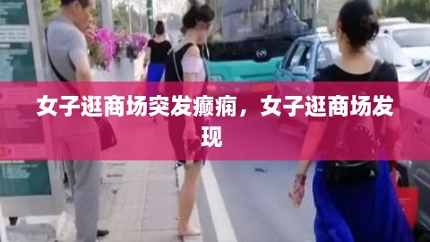 女子逛商場突發(fā)癲癇，女子逛商場發(fā)現(xiàn) 