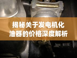 揭秘關于發(fā)電機化油器的價格深度解析！