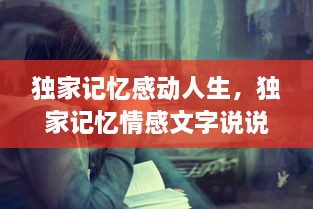 獨(dú)家記憶感動(dòng)人生，獨(dú)家記憶情感文字說說 