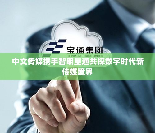 中文傳媒攜手智明星通共探數字時代新傳媒境界