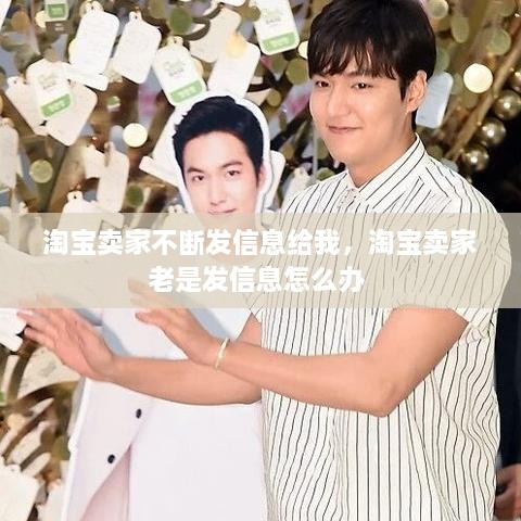 淘寶賣家不斷發(fā)信息給我，淘寶賣家老是發(fā)信息怎么辦 
