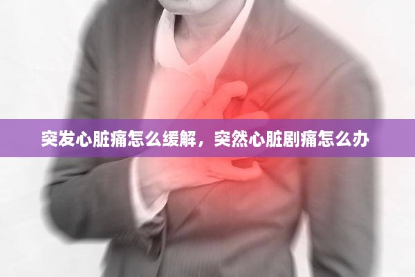 突發(fā)心臟痛怎么緩解，突然心臟劇痛怎么辦 