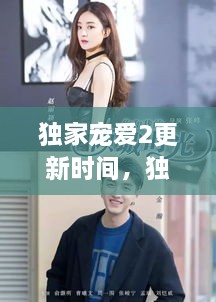 獨(dú)家寵愛(ài)2更新時(shí)間，獨(dú)家寵愛(ài)電視劇什么時(shí)候更新 