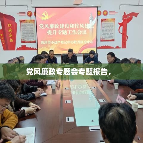 黨風(fēng)廉政專題會專題報告， 