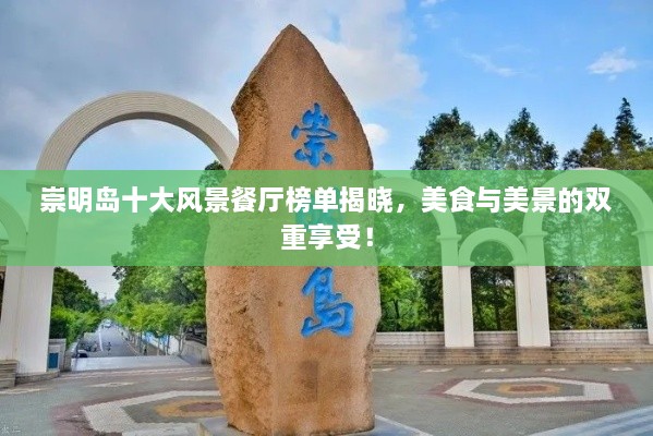 崇明島十大風(fēng)景餐廳榜單揭曉，美食與美景的雙重享受！