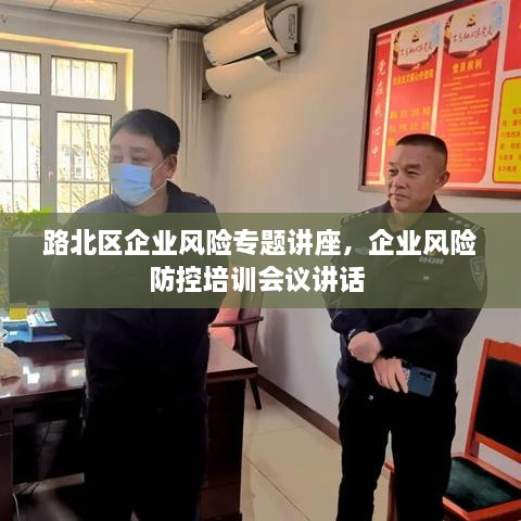 路北區(qū)企業(yè)風(fēng)險(xiǎn)專題講座，企業(yè)風(fēng)險(xiǎn)防控培訓(xùn)會議講話 
