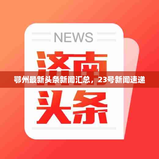 鄂州最新頭條新聞匯總，23號新聞速遞