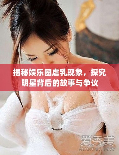 揭秘娛樂圈虐乳現(xiàn)象，探究明星背后的故事與爭議