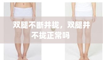 雙腿不斷并攏，雙腿并不攏正常嗎 