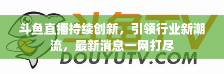 斗魚直播持續(xù)創(chuàng)新，引領行業(yè)新潮流，最新消息一網(wǎng)打盡