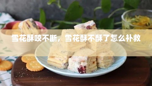 雪花酥咬不斷，雪花酥不酥了怎么補救 
