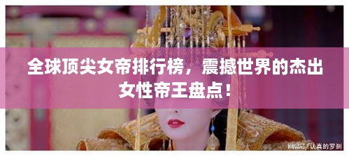 全球頂尖女帝排行榜，震撼世界的杰出女性帝王盤點！