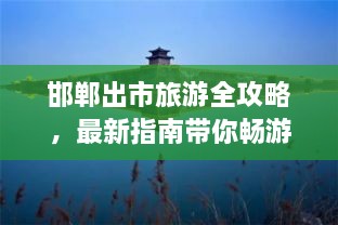 邯鄲出市旅游全攻略，最新指南帶你暢游勝地