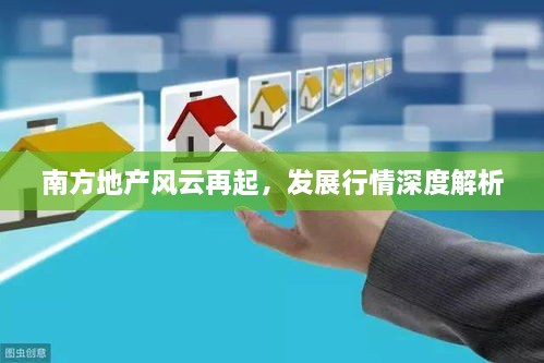 南方地產(chǎn)風(fēng)云再起，發(fā)展行情深度解析