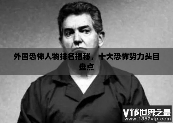 外國恐怖人物排名揭秘，十大恐怖勢力頭目盤點(diǎn)