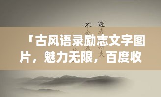 「古風(fēng)語(yǔ)錄勵(lì)志文字圖片，魅力無(wú)限，百度收錄標(biāo)準(zhǔn)吸睛標(biāo)題」