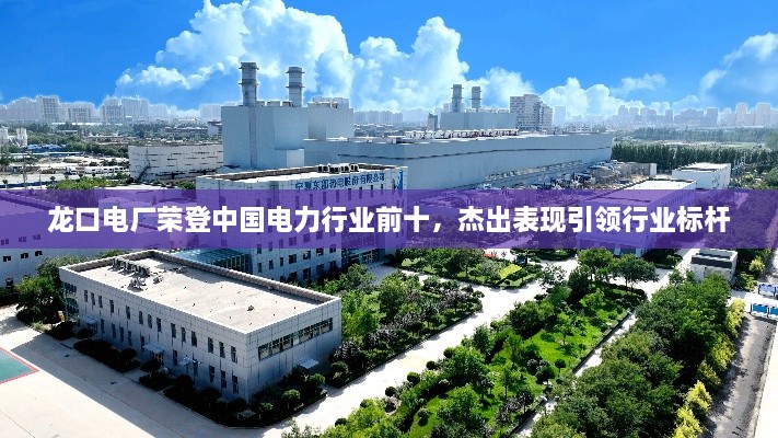 龍口電廠榮登中國電力行業(yè)前十，杰出表現(xiàn)引領(lǐng)行業(yè)標(biāo)桿