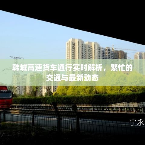 韓城高速貨車通行實時解析，繁忙的交通與最新動態(tài)