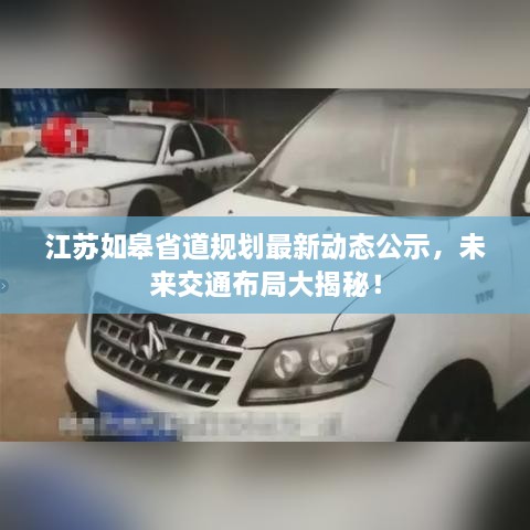 江蘇如皋省道規(guī)劃最新動(dòng)態(tài)公示，未來交通布局大揭秘！