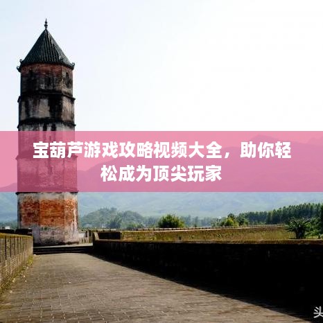 寶葫蘆游戲攻略視頻大全，助你輕松成為頂尖玩家